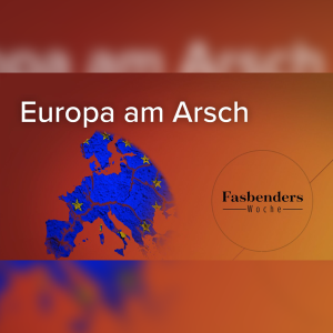 Fasbenders Woche: Europa am Arsch