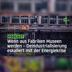 Wenn aus Fabriken Museen werden – Deindustrialisierung eskaliert mit der Energiekrise