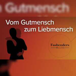 Fasbenders Woche: Vom Gutmensch zum Liebmensch