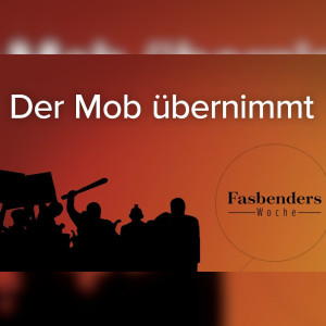 Fasbenders Woche: Der Mob übernimmt