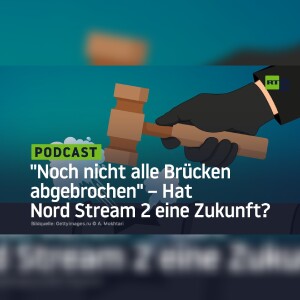 ”Noch nicht alle Brücken abgebrochen” – Hat Nord Stream 2 eine Zukunft?
