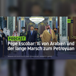 Pepe Escobar: Xi von Arabien und der lange Marsch zum Petroyuan