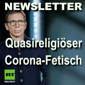 RT Deutsch Newsletter [KW18]: Quasi-religiöser Corona-Fetisch, Hygienedemo, Zensurmaßnahmen, Propagandaschlacht