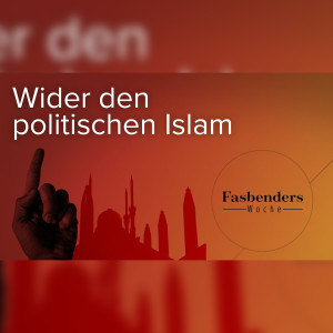 Fasbenders Woche: Wider den politischen Islam