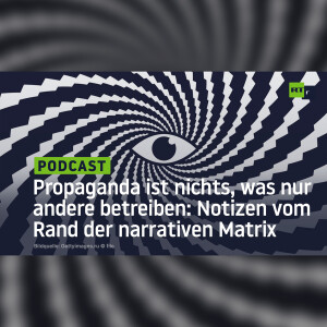 Propaganda ist nichts, was nur andere betreiben: Notizen vom Rand der narrativen Matrix