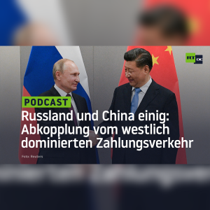 Russland und China einig: Abkopplung vom westlich dominierten globalen Zahlungsverkehr