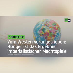 Vom Westen vorangetrieben: Hunger ist das Ergebnis imperialistischer Machtspiele