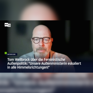 Tom Wellbrock über die Feministische Außenpolitik: „Unsere Außenministerin eskaliert in alle Himmelsrichtungen!“