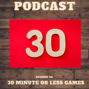 Episode 90: 30 Minute or Less Games