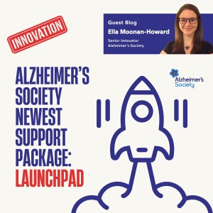 Ella Moonan-Howard - Alzheimer’s Society newest support package: Launchpad