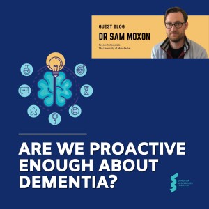 Dr Sam Moxon - Are we Proactive Enough about Dementia?