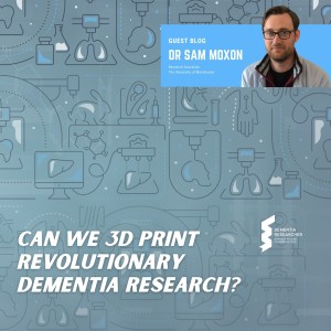 Dr Sam Moxon - Can we 3D print revolutionary dementia research?