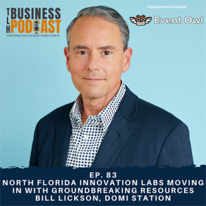 Ep. 83 North Florida Innovation Labs Moving In With Groundbreaking Resources, Bill Lickson, Domi Station