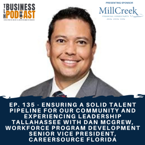 Ep. 135 - Ensuring a Solid Talent Pipeline for our Community and Experiencing Leadership Tallahassee with Dan McGrew, Workforce Program Development Senior Vice President, CareerSource Florida