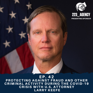 Ep. 42 - Protecting Against Fraud and Other Criminal Activity During the COVID-19 Crisis with United States Attorney Larry Keefe