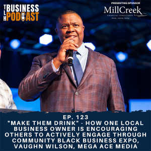 Ep. 123 - ”Make Them Drink” - How One Local Business Owner is Encouraging Others to Actively Engage Through Community Black Business Expo, Vaughn Wilson, Mega Ace Media