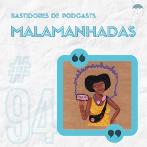 #94 - Bastidores: Malamanhadas