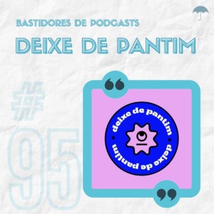 #95 - Bastidores: Deixe de Pantim