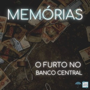 Memórias #12 - O furto no Banco Central