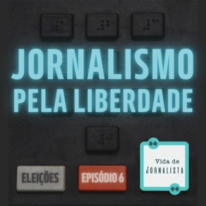 Eleições #6 - Jornalismo pela liberdade