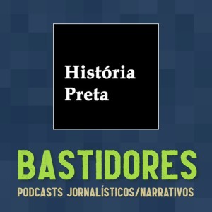 #76 - Bastidores: História Preta