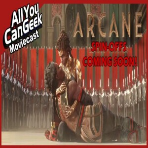 Arcane Spin-Offs Closer than Expected - AYCG Moviecast #726