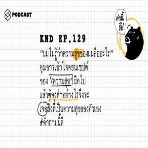 KND129 “ผมไม่รู้ว่าความสุขของผมคืออะไร” คุณอาจเข้าใจคอนเซปต์ของ ‘ความสุข’ ผิดไป แล้วต้องทำอย่างไรจึงจะเจอสิ่งที่เป็นความสุขของตัวเอง #คำถามนี้ดี