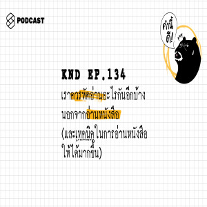 KND134 เราควรหัดอ่านอะไรกันอีกบ้างนอกจากอ่านหนังสือ (และเทคนิคในการอ่านหนังสือให้ได้มากขึ้น)