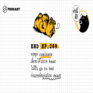 KND289 จงหยุด ruminate เพื่อจะได้ไม่ปวด head ไม่ก็รีบ go to bed ก่อนเซลล์สมองมันจะ dead!