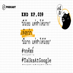 KND039 ‘มีน้อย แต่ทำได้มาก’ เจ๋งกว่า ‘มีมาก แต่ทำได้น้อย’ #จกศัพท์ #TalksAtGoogle