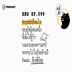 KND099 ความสะเทือนใจของผู้หญิงคนหนึ่งที่เพิ่งได้รู้ว่า วงแหวนของดาวเสาร์จะหายไปในอีกร้อยล้านปีข้างหน้า Feat. ดีเจพี่อ้อย นภาพร #WordsOfTheYear