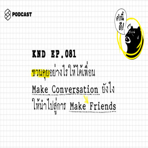 KND081 ชวนคุยอย่างไรให้ได้เพื่อน Make Conversation ยังไง ให้นำไปสู่การ Make Friends