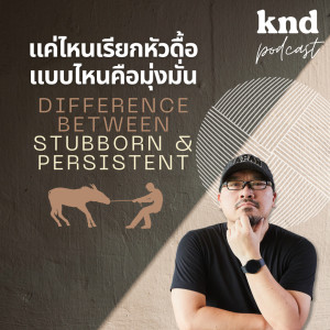 KND868 จะรู้ได้ยังไงแค่ไหนคือ ’หัวดื้อ’ และแบบไหนคือ ’มุ่งมั่น’ | Difference Between Stubborn & Persistent