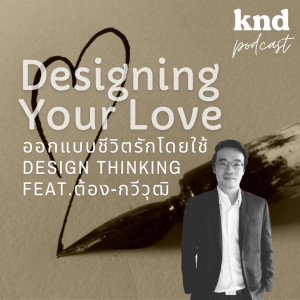 KND886 Designing Your Love ออกแบบชีวิตรักโดยใช้ Design Thinking  Feat. ต้อง-กวีวุฒิ