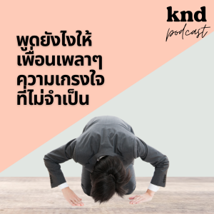 KND951 พูดอย่างไรให้เพื่อนเพลาๆ ความเกรงใจที่ไม่จำเป็น