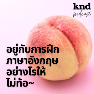 KND953 อยู่กับการฝึกภาษาอังกฤษอย่างไรให้ไม่ท้อ