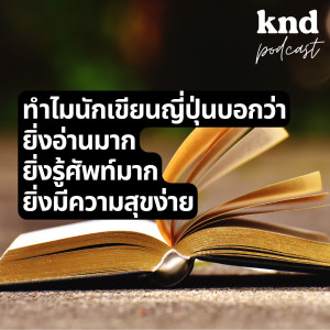 KND956 ทำไมนักเขียนญี่ปุ่นบอกว่า ยิ่งอ่านมาก ยิ่งรู้ศัพท์มาก ยิ่งมีความสุขง่าย