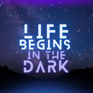 Life Begins in the Dark