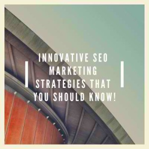 Innovative SEO Marketing Strategies That You Should Know!