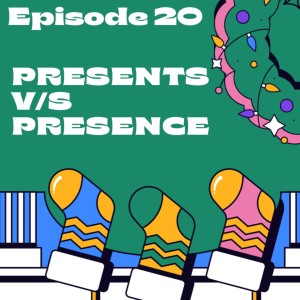 Episode 20: Presents vs Presence