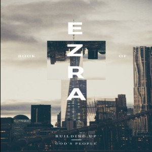 Ezra: Building God's People - Ez. 5:1-17, 6:13-22 (11.17.19)