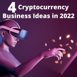 4 Cryptocurrency Business Ideas in 2022