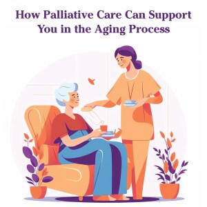 How Palliative Care Can Support You in the Aging Process