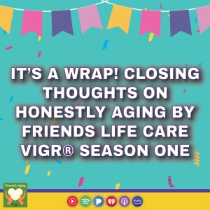 It’s a Wrap! Closing Thoughts on Honestly Aging by Friends Life Care VigR® Season One