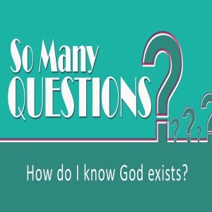 Sermon Series:So Many Questions; Message:How Do I Know God Exists