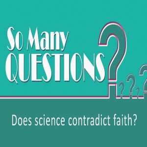 Sermon Series:So Many Questions; Message:Does science contradict faith?