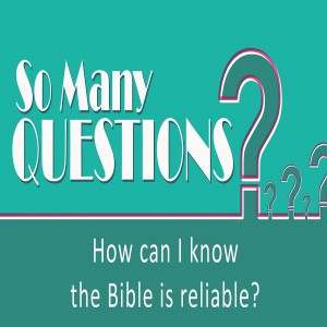 Sermon Series:So Many Questions; Message:How can I know the Bible is Reliable?