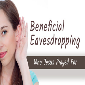 Series: Beneficial Eavesdropping, Message: Who Jesus Prayed For