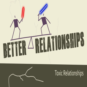 Sermon Series:Better Relationships, Message : Toxic Relationships