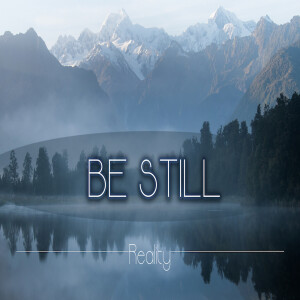 Sermon Series: Be Still; Message: Reality